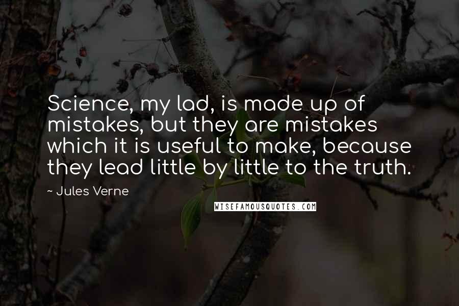 Jules Verne Quotes: Science, my lad, is made up of mistakes, but they are mistakes which it is useful to make, because they lead little by little to the truth.