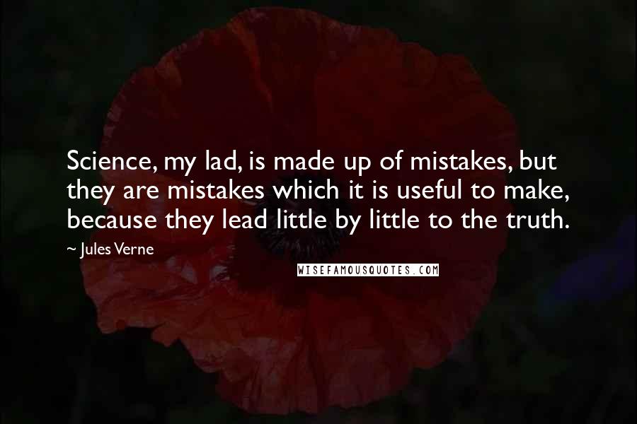 Jules Verne Quotes: Science, my lad, is made up of mistakes, but they are mistakes which it is useful to make, because they lead little by little to the truth.