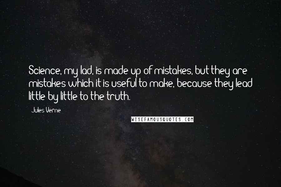 Jules Verne Quotes: Science, my lad, is made up of mistakes, but they are mistakes which it is useful to make, because they lead little by little to the truth.