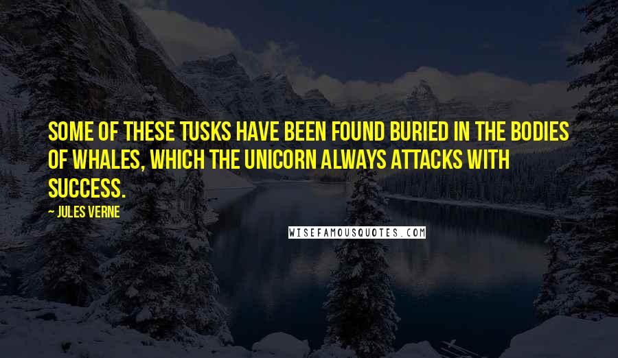 Jules Verne Quotes: Some of these tusks have been found buried in the bodies of whales, which the unicorn always attacks with success.