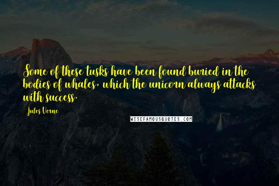Jules Verne Quotes: Some of these tusks have been found buried in the bodies of whales, which the unicorn always attacks with success.