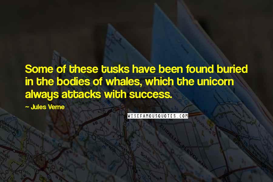 Jules Verne Quotes: Some of these tusks have been found buried in the bodies of whales, which the unicorn always attacks with success.