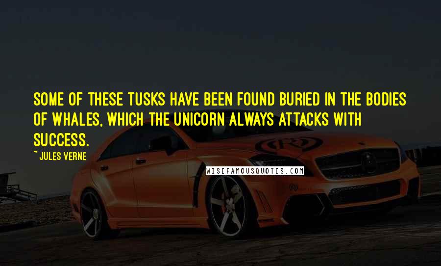 Jules Verne Quotes: Some of these tusks have been found buried in the bodies of whales, which the unicorn always attacks with success.