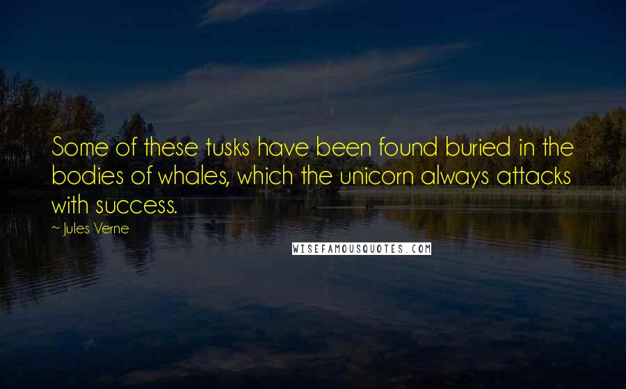 Jules Verne Quotes: Some of these tusks have been found buried in the bodies of whales, which the unicorn always attacks with success.