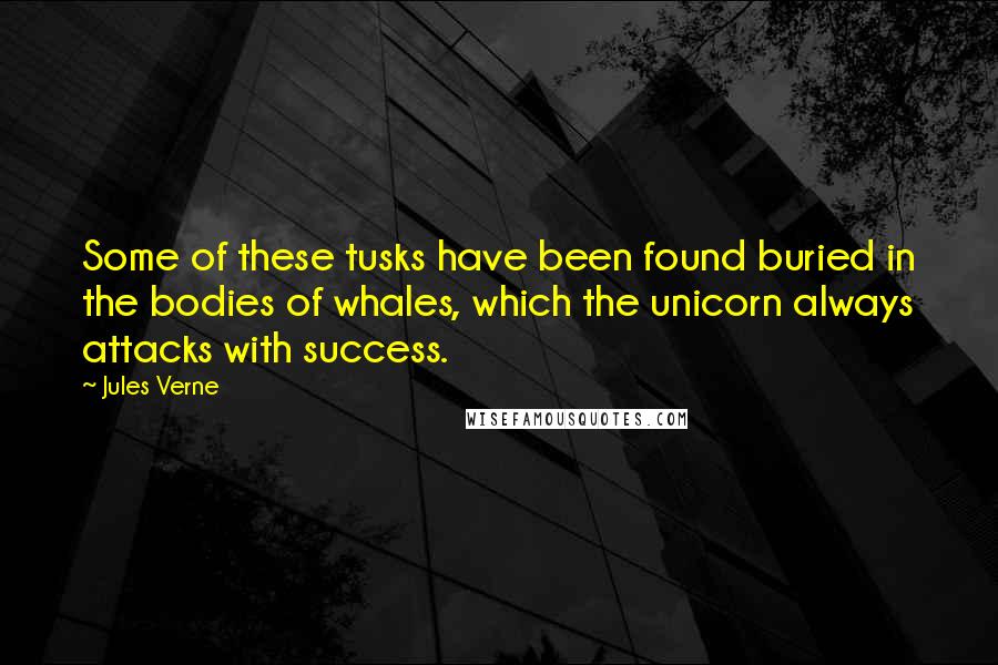 Jules Verne Quotes: Some of these tusks have been found buried in the bodies of whales, which the unicorn always attacks with success.