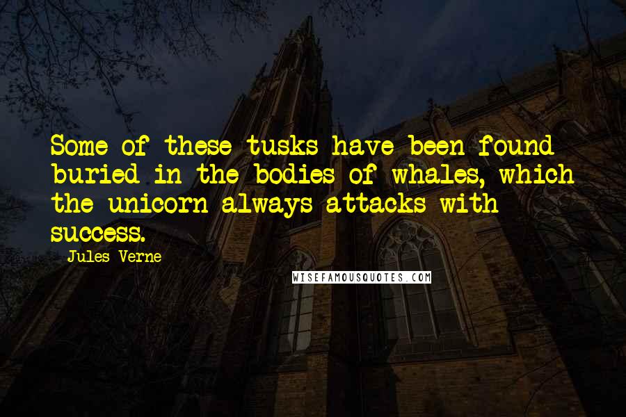 Jules Verne Quotes: Some of these tusks have been found buried in the bodies of whales, which the unicorn always attacks with success.