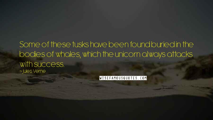 Jules Verne Quotes: Some of these tusks have been found buried in the bodies of whales, which the unicorn always attacks with success.