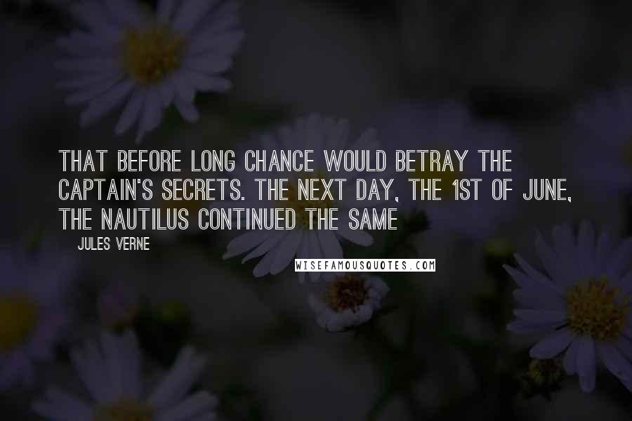 Jules Verne Quotes: that before long chance would betray the captain's secrets. The next day, the 1st of June, the Nautilus continued the same