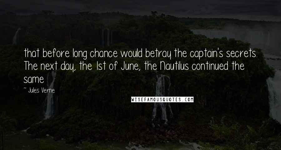 Jules Verne Quotes: that before long chance would betray the captain's secrets. The next day, the 1st of June, the Nautilus continued the same