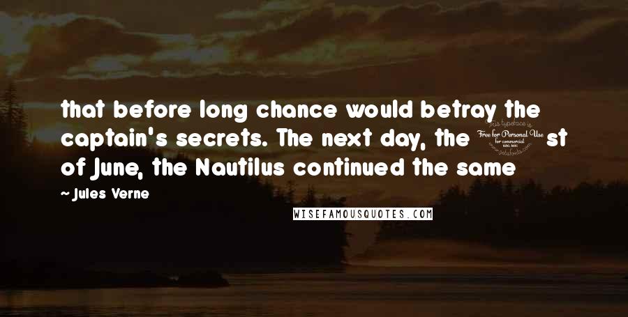 Jules Verne Quotes: that before long chance would betray the captain's secrets. The next day, the 1st of June, the Nautilus continued the same