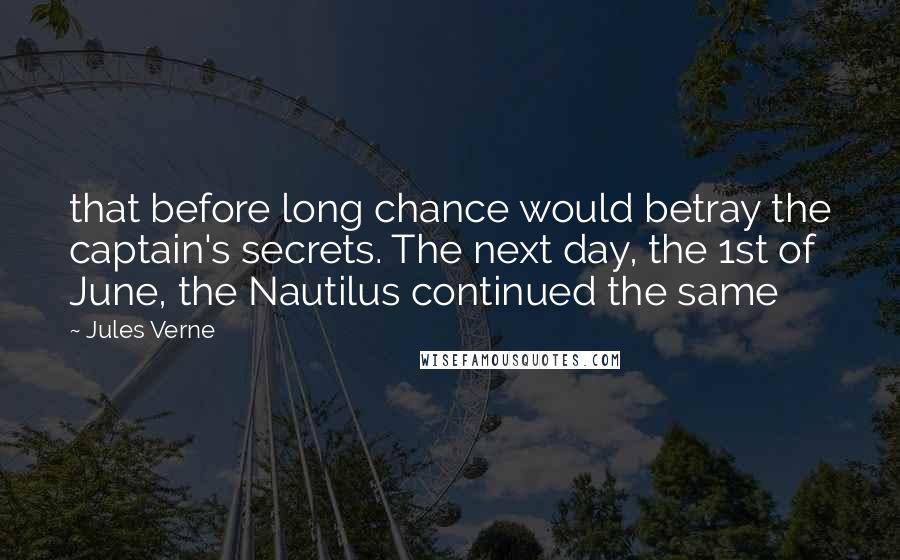 Jules Verne Quotes: that before long chance would betray the captain's secrets. The next day, the 1st of June, the Nautilus continued the same