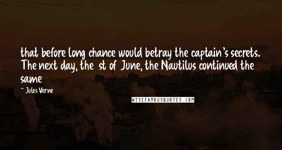 Jules Verne Quotes: that before long chance would betray the captain's secrets. The next day, the 1st of June, the Nautilus continued the same