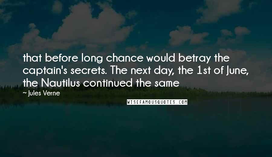 Jules Verne Quotes: that before long chance would betray the captain's secrets. The next day, the 1st of June, the Nautilus continued the same