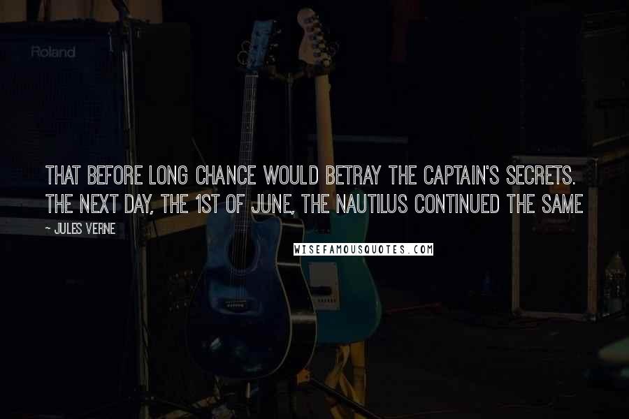 Jules Verne Quotes: that before long chance would betray the captain's secrets. The next day, the 1st of June, the Nautilus continued the same