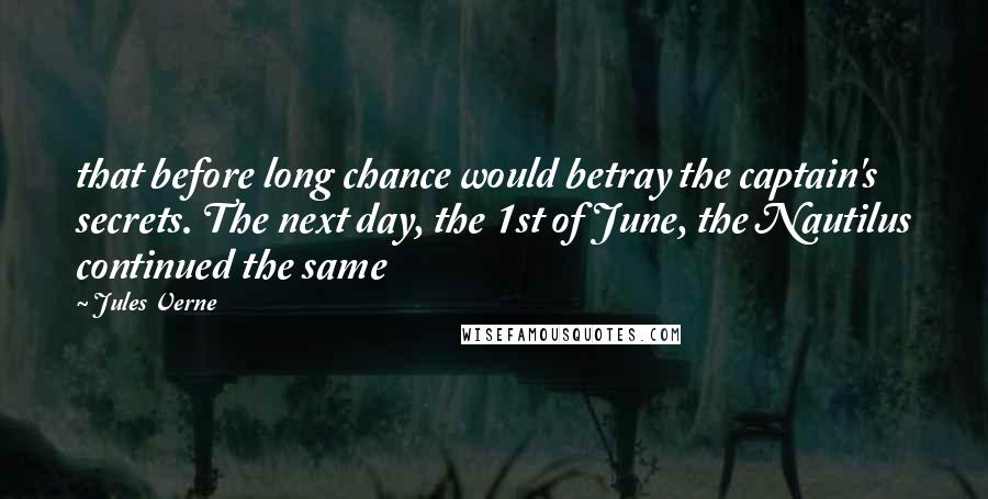 Jules Verne Quotes: that before long chance would betray the captain's secrets. The next day, the 1st of June, the Nautilus continued the same