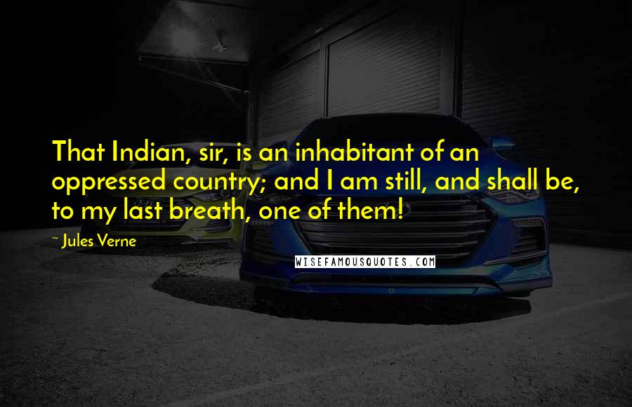 Jules Verne Quotes: That Indian, sir, is an inhabitant of an oppressed country; and I am still, and shall be, to my last breath, one of them!