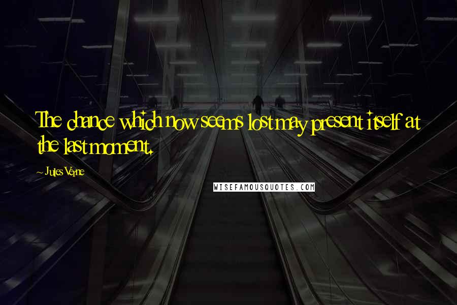 Jules Verne Quotes: The chance which now seems lost may present itself at the last moment.