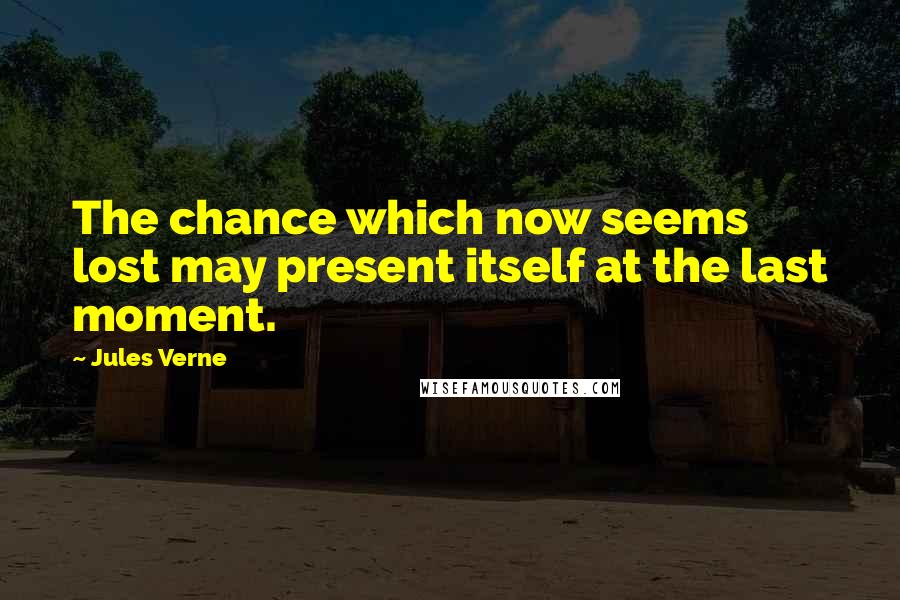 Jules Verne Quotes: The chance which now seems lost may present itself at the last moment.