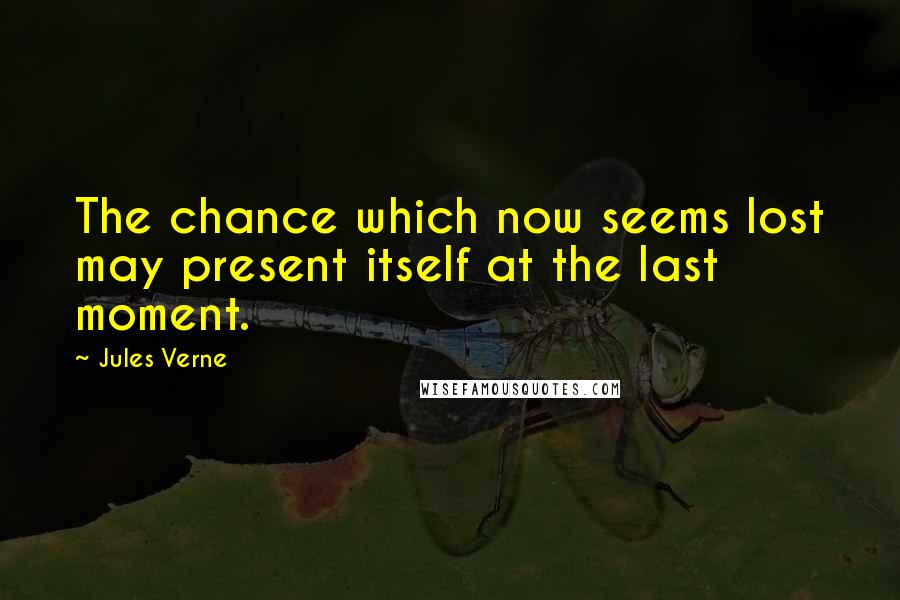 Jules Verne Quotes: The chance which now seems lost may present itself at the last moment.