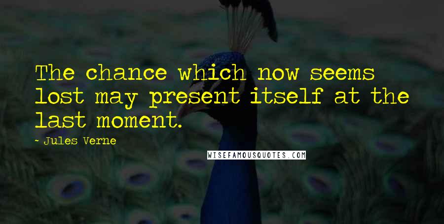 Jules Verne Quotes: The chance which now seems lost may present itself at the last moment.