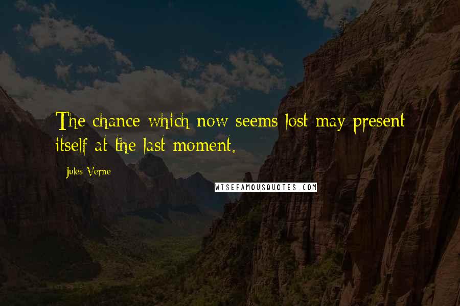 Jules Verne Quotes: The chance which now seems lost may present itself at the last moment.