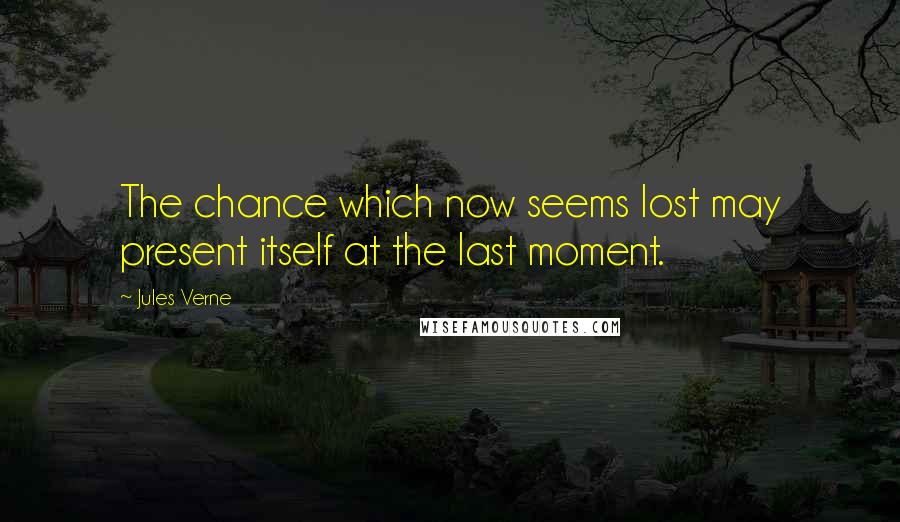 Jules Verne Quotes: The chance which now seems lost may present itself at the last moment.