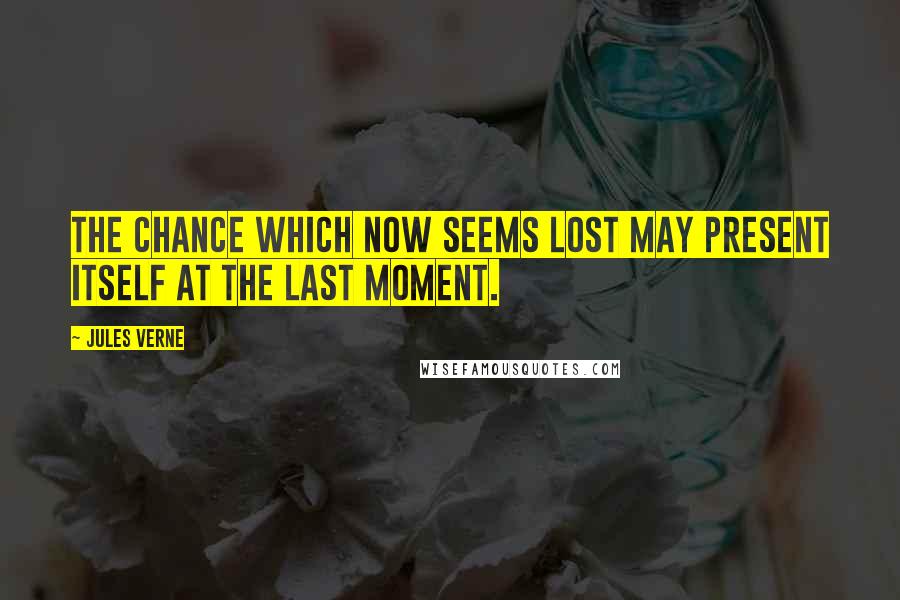 Jules Verne Quotes: The chance which now seems lost may present itself at the last moment.