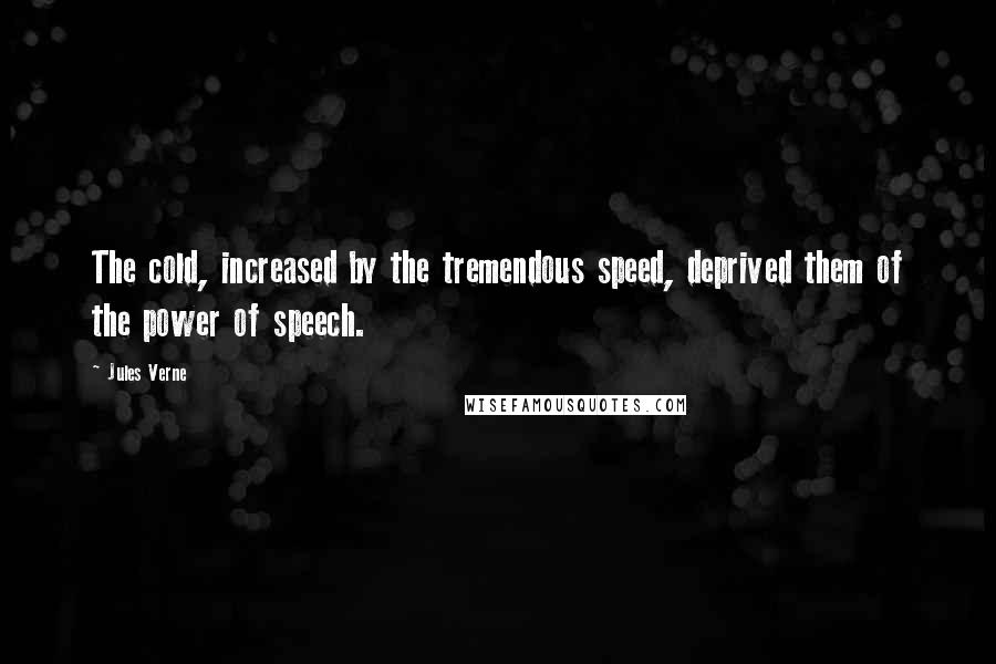 Jules Verne Quotes: The cold, increased by the tremendous speed, deprived them of the power of speech.