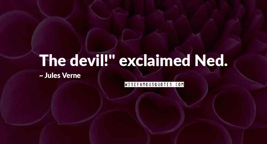 Jules Verne Quotes: The devil!" exclaimed Ned.