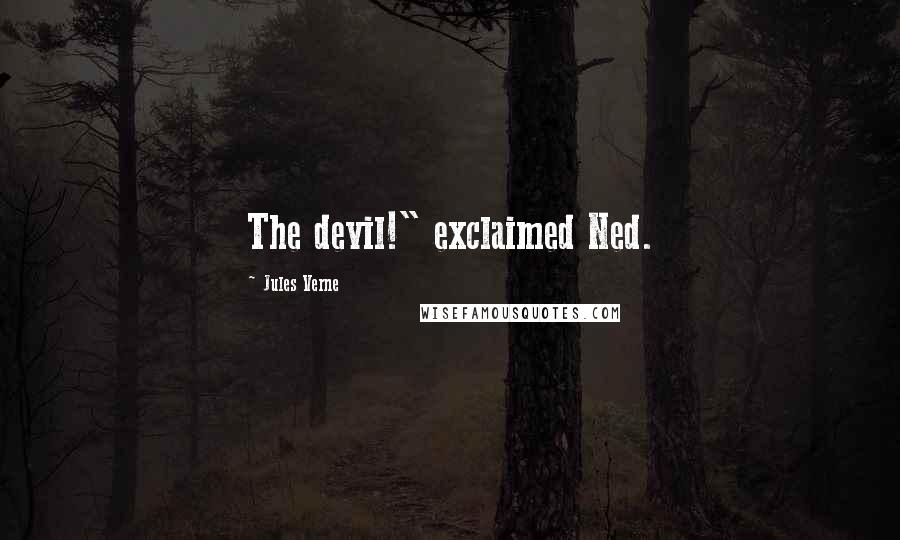 Jules Verne Quotes: The devil!" exclaimed Ned.