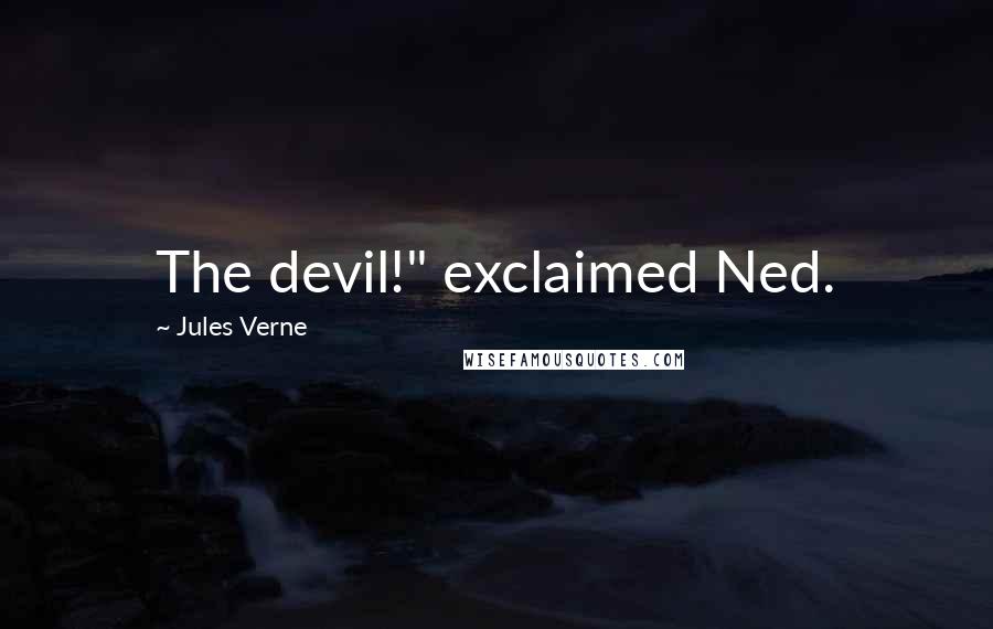 Jules Verne Quotes: The devil!" exclaimed Ned.