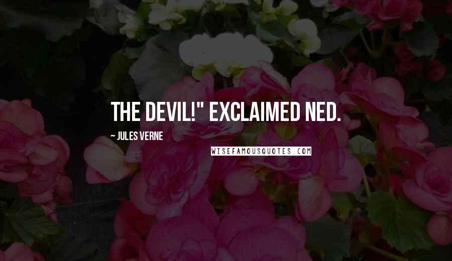 Jules Verne Quotes: The devil!" exclaimed Ned.