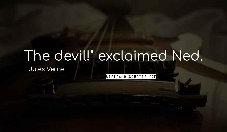 Jules Verne Quotes: The devil!" exclaimed Ned.