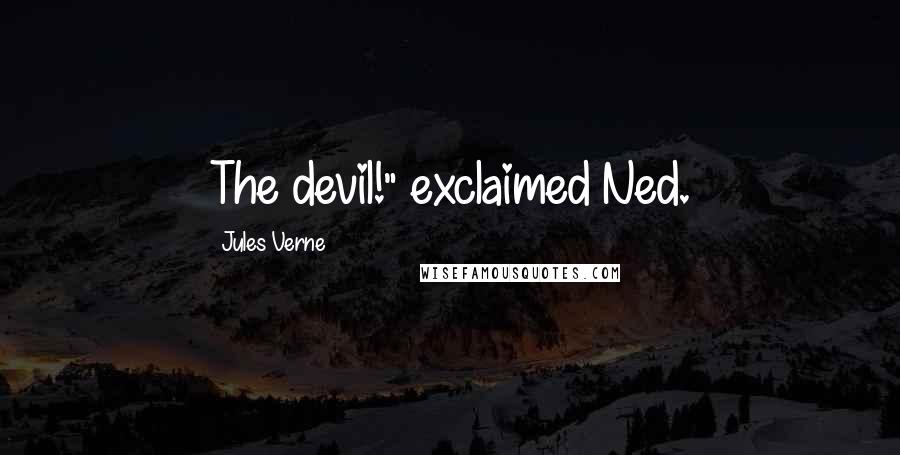 Jules Verne Quotes: The devil!" exclaimed Ned.