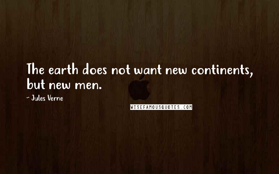 Jules Verne Quotes: The earth does not want new continents, but new men.