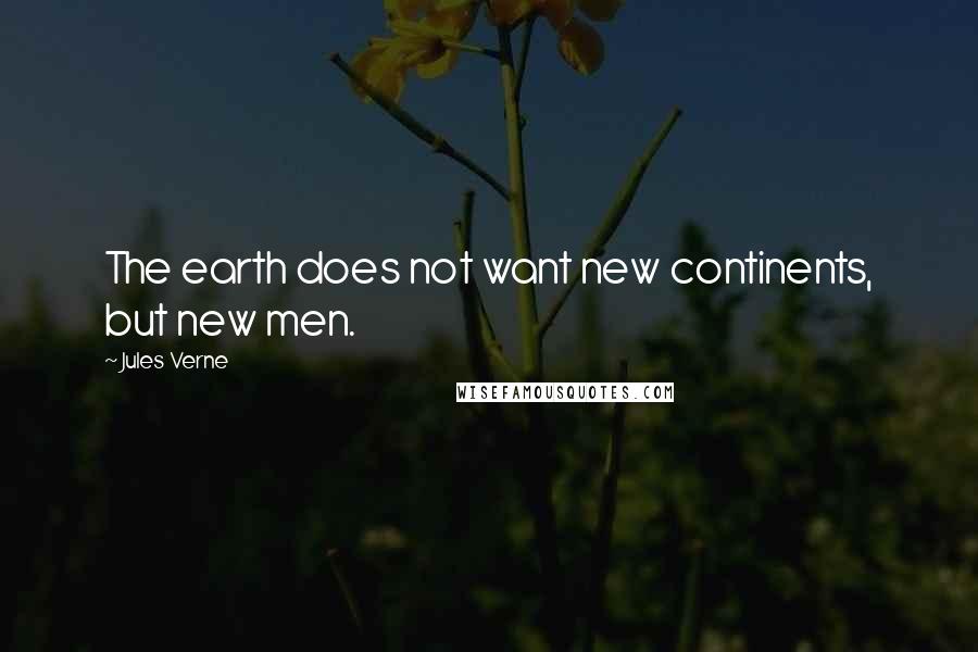 Jules Verne Quotes: The earth does not want new continents, but new men.