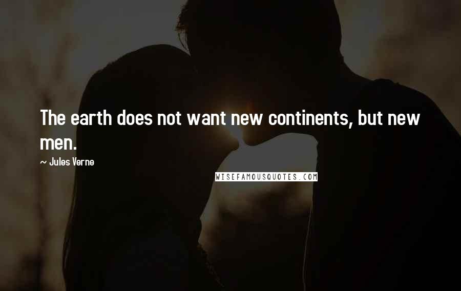 Jules Verne Quotes: The earth does not want new continents, but new men.