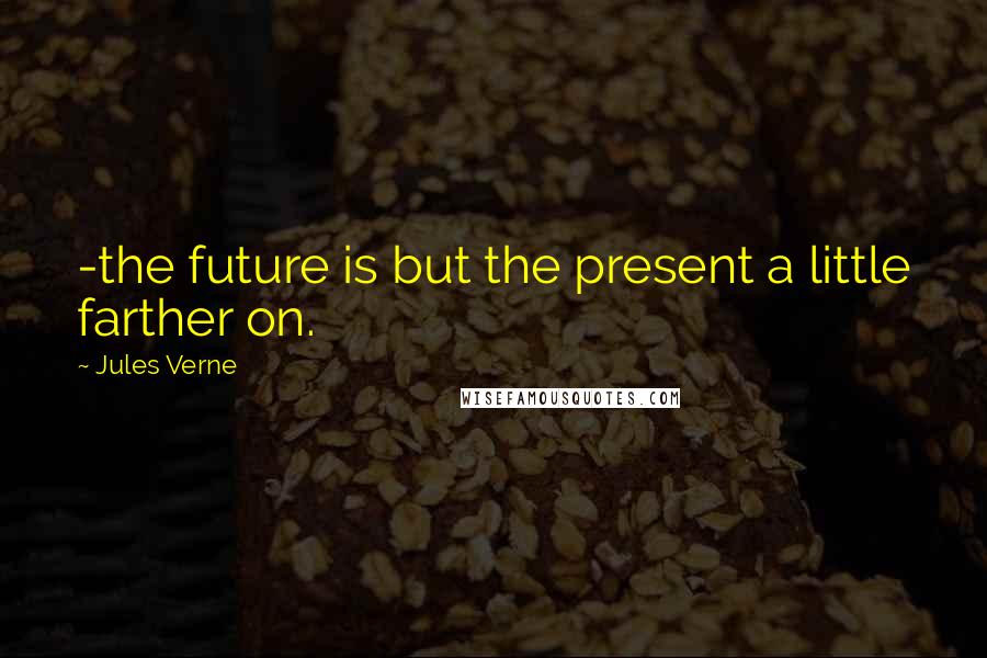 Jules Verne Quotes: -the future is but the present a little farther on.