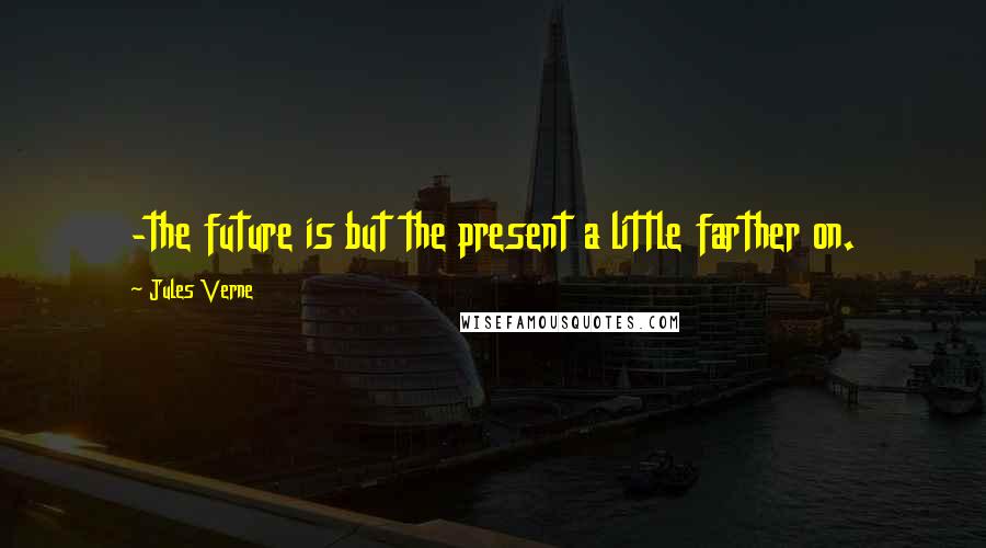 Jules Verne Quotes: -the future is but the present a little farther on.
