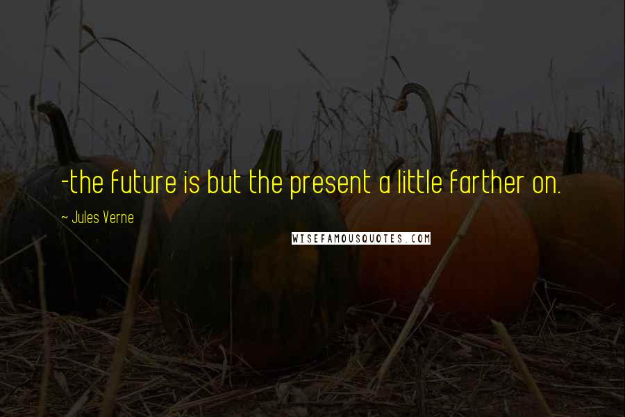 Jules Verne Quotes: -the future is but the present a little farther on.