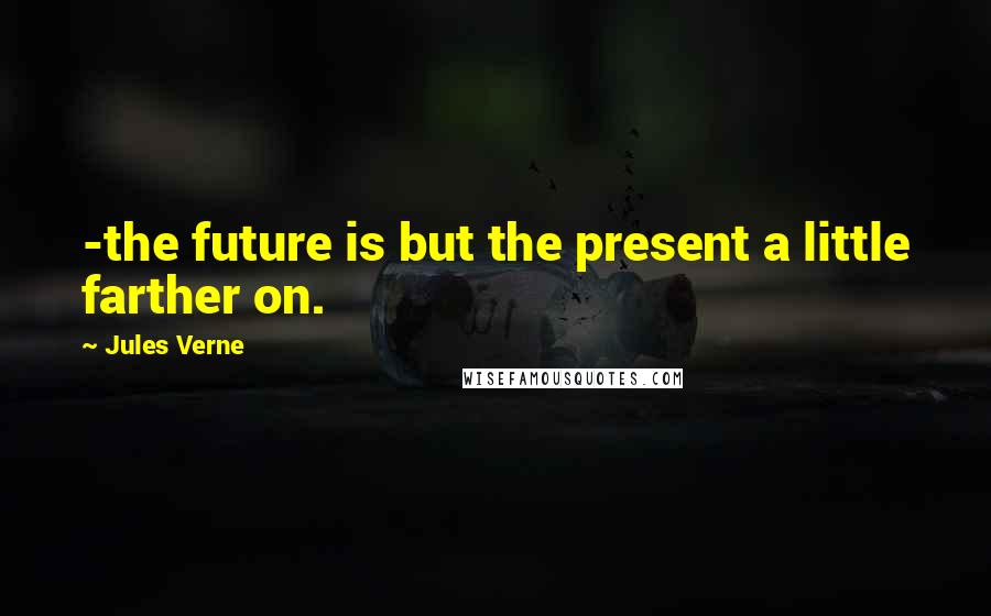 Jules Verne Quotes: -the future is but the present a little farther on.