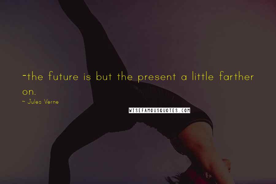 Jules Verne Quotes: -the future is but the present a little farther on.