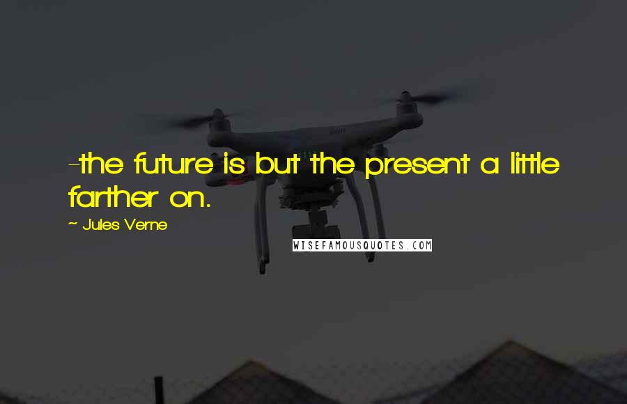 Jules Verne Quotes: -the future is but the present a little farther on.