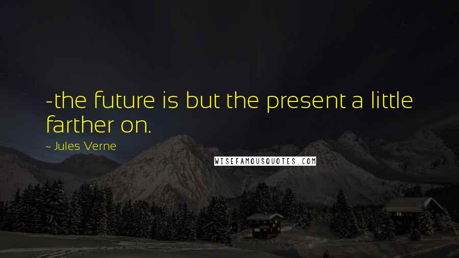 Jules Verne Quotes: -the future is but the present a little farther on.
