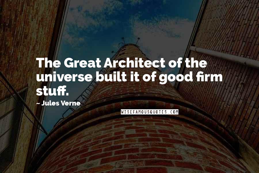 Jules Verne Quotes: The Great Architect of the universe built it of good firm stuff.
