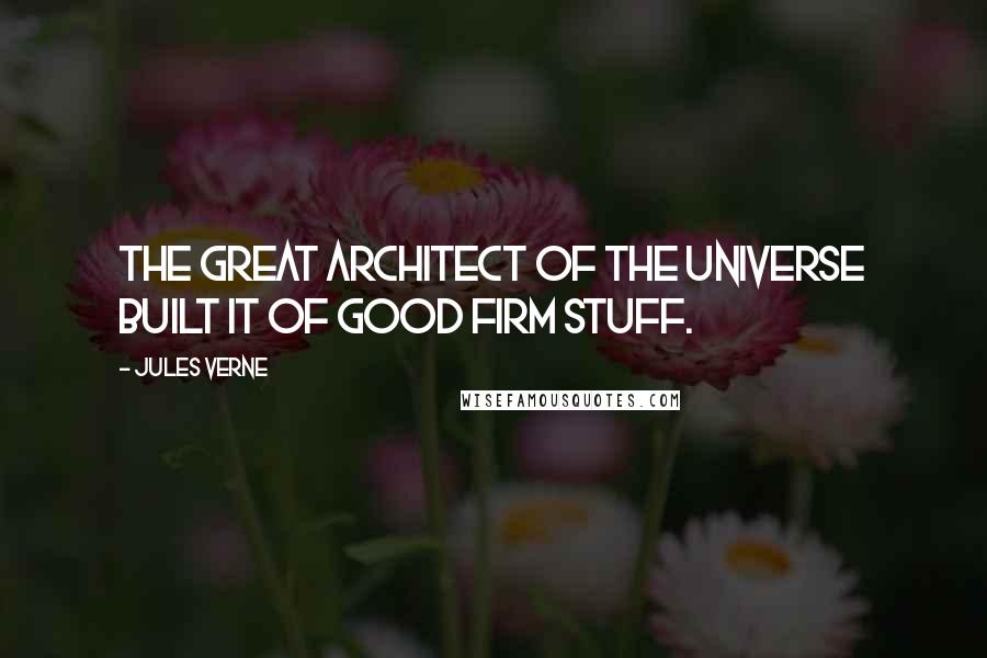 Jules Verne Quotes: The Great Architect of the universe built it of good firm stuff.