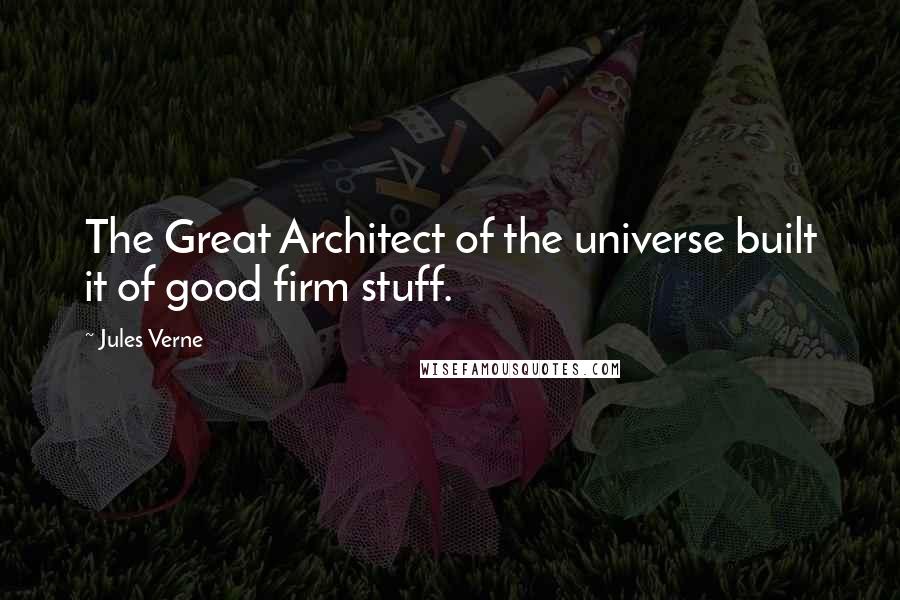 Jules Verne Quotes: The Great Architect of the universe built it of good firm stuff.