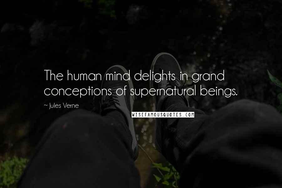 Jules Verne Quotes: The human mind delights in grand conceptions of supernatural beings.