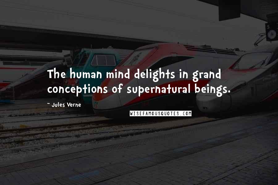 Jules Verne Quotes: The human mind delights in grand conceptions of supernatural beings.
