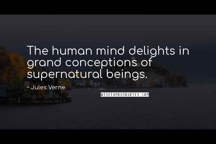 Jules Verne Quotes: The human mind delights in grand conceptions of supernatural beings.
